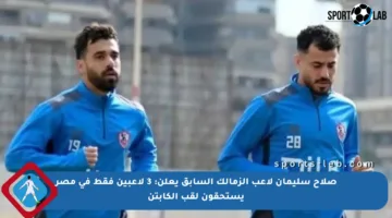 صلاح سليمان لاعب الزمالك السابق يعلن: 3 لاعبين فقط في مصر يستحقون لقب الكابتن